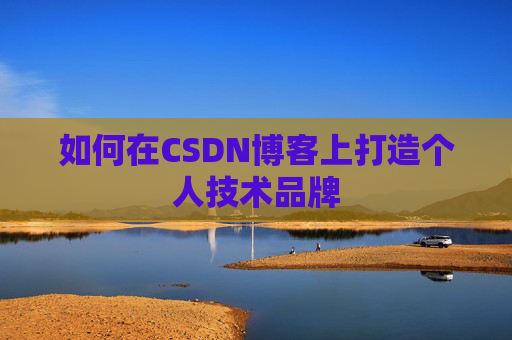 如何在CSDN博客上打造个人技术品牌